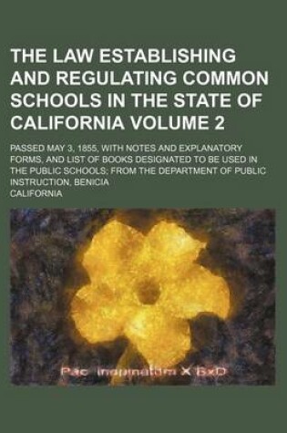 Cover of The Law Establishing and Regulating Common Schools in the State of California Volume 2; Passed May 3, 1855, with Notes and Explanatory Forms, and List of Books Designated to Be Used in the Public Schools; From the Department of Public Instruction, Benici