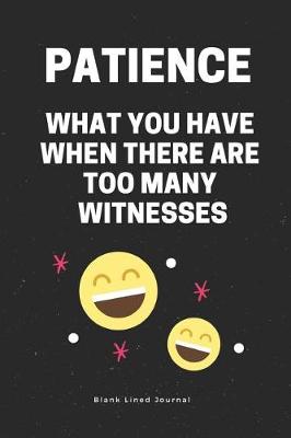 Book cover for Patience - What You Have When There Are Too Many Witnesses. Blank Lined Journal