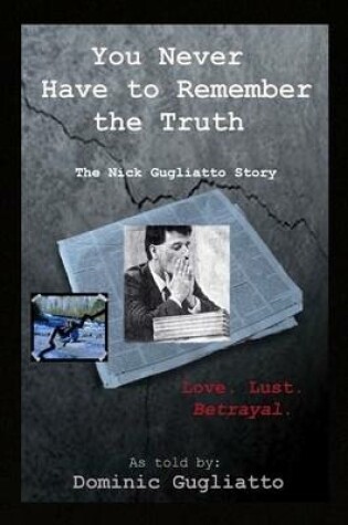 Cover of You Never Have to Remember the Truth: The Nick Gugliatto Story