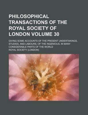 Book cover for Philosophical Transactions of the Royal Society of London Volume 30; Giving Some Accounts of the Present Undertakings, Studies, and Labours, of the Ingenious, in Many Considerable Parts of the World