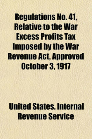 Cover of Regulations No. 41, Relative to the War Excess Profits Tax Imposed by the War Revenue ACT, Approved October 3, 1917