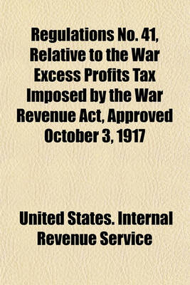 Book cover for Regulations No. 41, Relative to the War Excess Profits Tax Imposed by the War Revenue ACT, Approved October 3, 1917