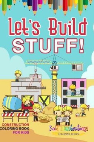 Cover of Let's Build Stuff! Construction Coloring Book For Kids