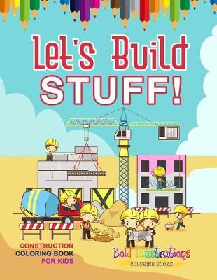 Book cover for Let's Build Stuff! Construction Coloring Book For Kids