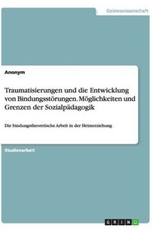 Cover of Traumatisierungen und die Entwicklung von Bindungsstoerungen. Moeglichkeiten und Grenzen der Sozialpadagogik