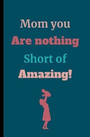 Cover of Mom You Are Nothing Short Of Amazing