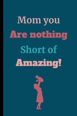 Book cover for Mom You Are Nothing Short Of Amazing