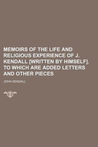 Cover of Memoirs of the Life and Religious Experience of J. Kendall [Written by Himself]. to Which Are Added Letters and Other Pieces