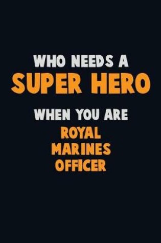 Cover of Who Need A SUPER HERO, When You Are Royal Marines Officer