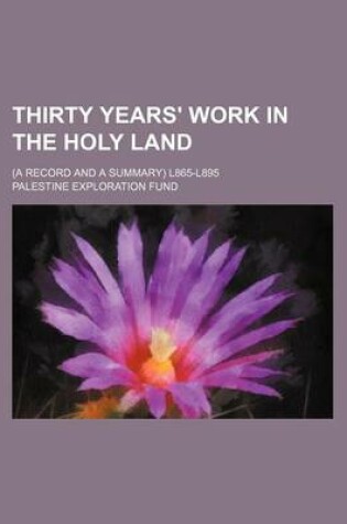 Cover of Thirty Years' Work in the Holy Land; (A Record and a Summary) L865-L895