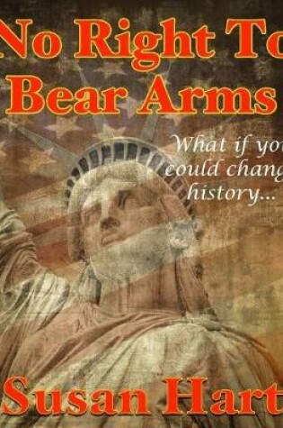 Cover of No Right to Bear Arms - What If You Could Change History?