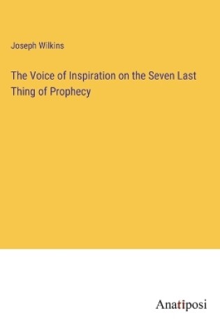 Cover of The Voice of Inspiration on the Seven Last Thing of Prophecy