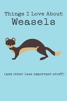 Book cover for Things I Love about Weasels (and Other Less Important Stuff)