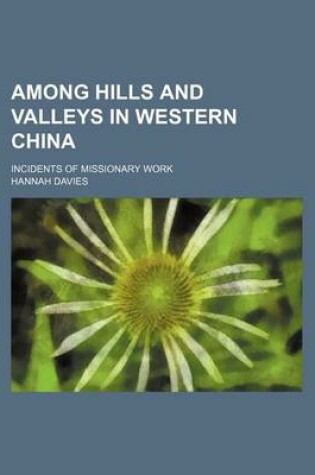 Cover of Among Hills and Valleys in Western China; Incidents of Missionary Work