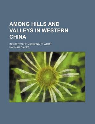 Book cover for Among Hills and Valleys in Western China; Incidents of Missionary Work