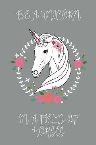 Cover of Be a Unicorn in a Field of Horses Journal (Grey)