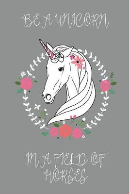 Book cover for Be a Unicorn in a Field of Horses Journal (Grey)