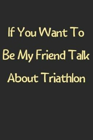 Cover of If You Want To Be My Friend Talk About Triathlon