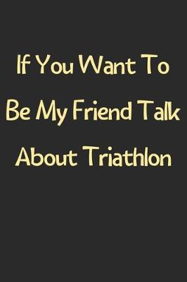 Book cover for If You Want To Be My Friend Talk About Triathlon