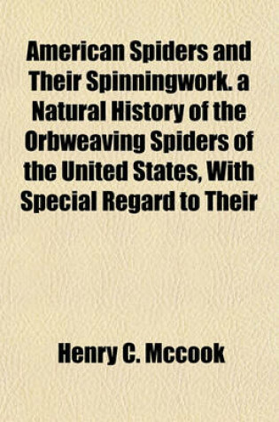 Cover of American Spiders and Their Spinningwork. a Natural History of the Orbweaving Spiders of the United States, with Special Regard to Their