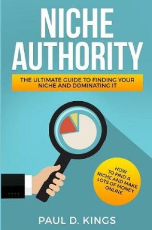 Cover of Niche Authority - The Ultimate Guide to Finding Your Niche And Dominating It