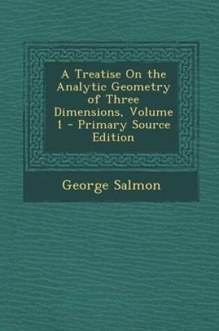 Cover of A Treatise on the Analytic Geometry of Three Dimensions, Volume 1