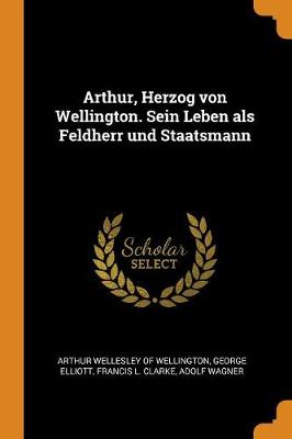 Book cover for Arthur, Herzog Von Wellington. Sein Leben ALS Feldherr Und Staatsmann