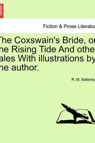 Cover of The Coxswain's Bride, Or, the Rising Tide and Other Tales with Illustrations by the Author.