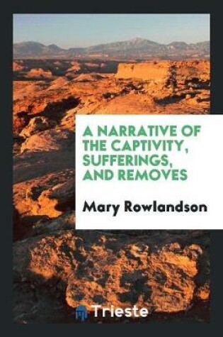 Cover of A Narrative of the Captivity, Sufferings, and Removes, of Mrs. Mary ...