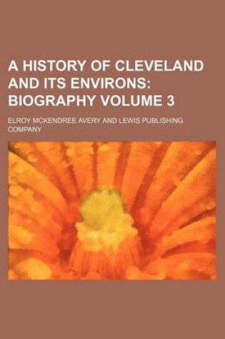 Cover of A History of Cleveland and Its Environs Volume 3; Biography