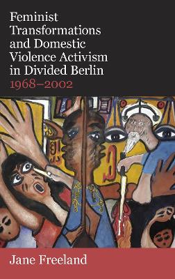 Cover of Feminist Transformations and Domestic Violence Activism in Divided Berlin, 1968-2002