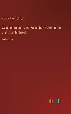 Book cover for Geschichte der Amerikanischen Kolonisation und Unahängigkeit