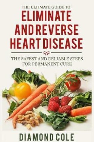 Cover of The Ultimate Guide to Eliminate and Reverse Heart Disease