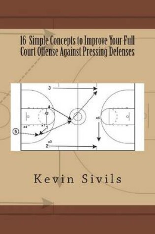 Cover of 16 Simple Concepts to Improve Your Full Court Offense Against Pressing Defenses