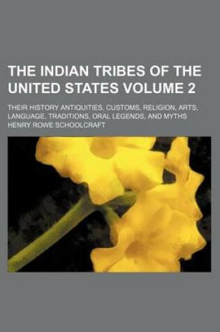 Cover of The Indian Tribes of the United States; Their History Antiquities, Customs, Religion, Arts, Language, Traditions, Oral Legends, and Myths Volume 2
