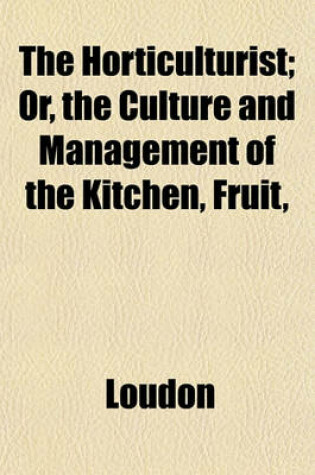 Cover of The Horticulturist; Or, the Culture and Management of the Kitchen, Fruit,