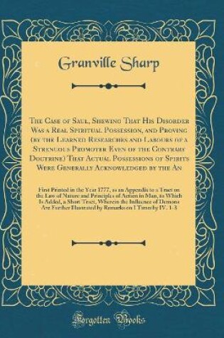 Cover of The Case of Saul, Shewing That His Disorder Was a Real Spiritual Possession, and Proving (by the Learned Researches and Labours of a Strenuous Promoter Even of the Contrary Doctrine) That Actual Possessions of Spirits Were Generally Acknowledged by the an