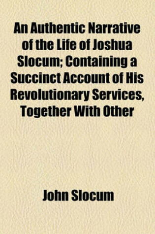 Cover of An Authentic Narrative of the Life of Joshua Slocum; Containing a Succinct Account of His Revolutionary Services, Together with Other