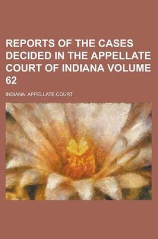 Cover of Reports of the Cases Decided in the Appellate Court of Indiana Volume 62