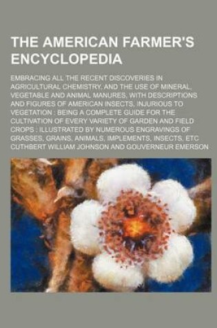 Cover of The American Farmer's Encyclopedia; Embracing All the Recent Discoveries in Agricultural Chemistry, and the Use of Mineral, Vegetable and Animal Manur