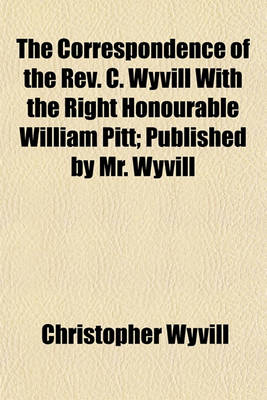 Book cover for The Correspondence of the REV. C. Wyvill with the Right Honourable William Pitt; Published by Mr. Wyvill