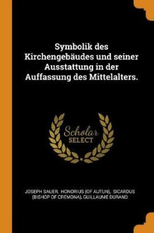 Cover of Symbolik Des Kirchengebaudes Und Seiner Ausstattung in Der Auffassung Des Mittelalters.