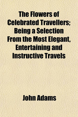 Book cover for The Flowers of Celebrated Travellers; Being a Selection from the Most Elegant, Entertaining and Instructive Travels