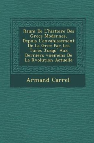 Cover of R Sum de L'Histoire Des Grecs Modernes, Depuis L'Envahissement de La Gr Ce Par Les Turcs Jusqu' Aux Derniers V Nemens de La R Volution Actuelle