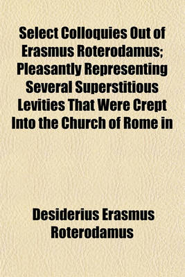 Book cover for Select Colloquies Out of Erasmus Roterodamus; Pleasantly Representing Several Superstitious Levities That Were Crept Into the Church of Rome in His Days