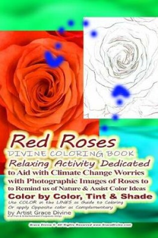 Cover of Red Roses DIVINE COLORING BOOK Relaxing Activity Dedicated to Aid with Climate Change Worries with Photographic Images of Roses to to Remind us of Nature & Assist Color Ideas Color by Color, Tint & Shade Use COLOR in the LINES as Guide to Coloring