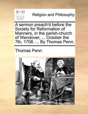Book cover for A Sermon Preach'd Before the Society for Reformation of Manners, in the Parish-Church of Wendover, ... October the 7th, 1708. ... by Thomas Penn.