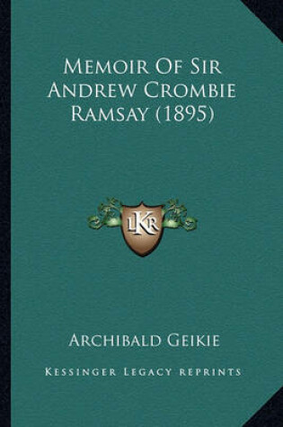 Cover of Memoir of Sir Andrew Crombie Ramsay (1895) Memoir of Sir Andrew Crombie Ramsay (1895)