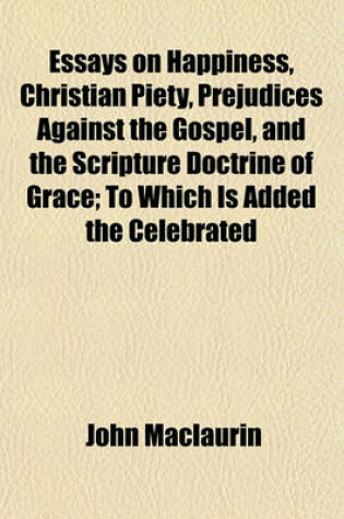 Cover of Essays on Happiness, Christian Piety, Prejudices Against the Gospel, and the Scripture Doctrine of Grace; To Which Is Added the Celebrated