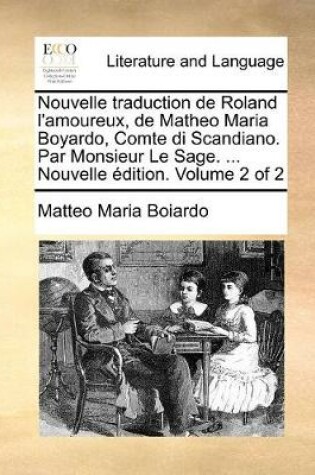 Cover of Nouvelle traduction de Roland l'amoureux, de Matheo Maria Boyardo, Comte di Scandiano. Par Monsieur Le Sage. ... Nouvelle �dition. Volume 2 of 2